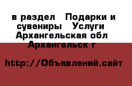  в раздел : Подарки и сувениры » Услуги . Архангельская обл.,Архангельск г.